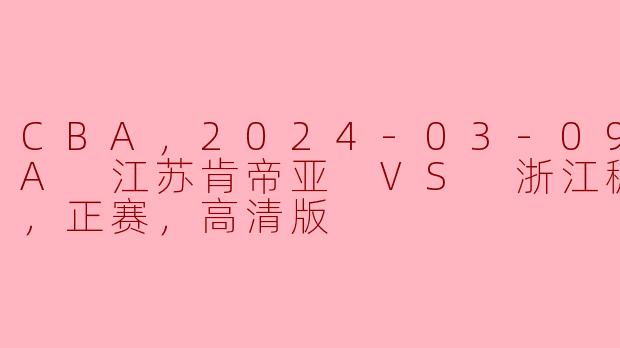 2024年3月9日CBA比赛中，江苏肯帝亚与浙江稠州金租的高清版比赛有什么亮点？****